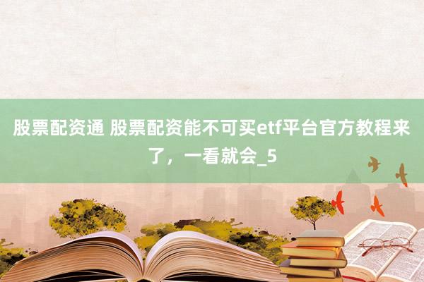 股票配资通 股票配资能不可买etf平台官方教程来了，一看就会_5