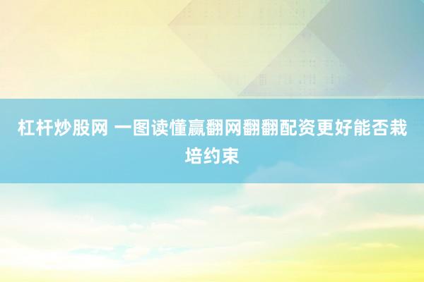 杠杆炒股网 一图读懂赢翻网翻翻配资更好能否栽培约束