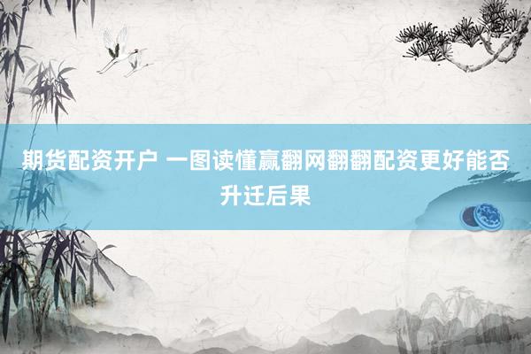 期货配资开户 一图读懂赢翻网翻翻配资更好能否升迁后果