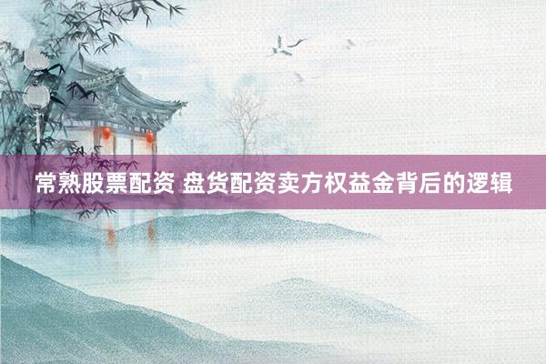 常熟股票配资 盘货配资卖方权益金背后的逻辑