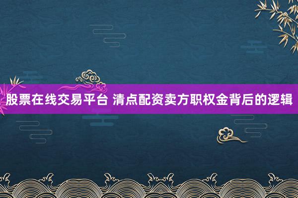 股票在线交易平台 清点配资卖方职权金背后的逻辑