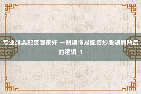 专业股票配资哪家好 一图读懂易配资炒股骗局背后的逻辑_1