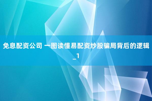 免息配资公司 一图读懂易配资炒股骗局背后的逻辑_1