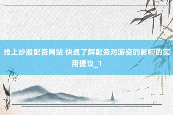 线上炒股配资网站 快速了解配资对游资的影响的实用提议_1