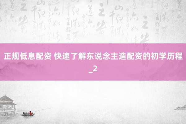 正规低息配资 快速了解东说念主造配资的初学历程_2