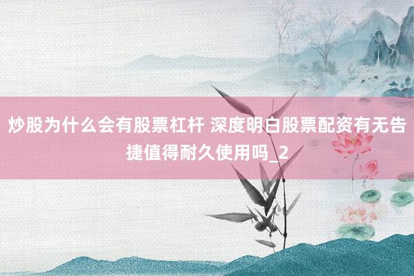 炒股为什么会有股票杠杆 深度明白股票配资有无告捷值得耐久使用吗_2