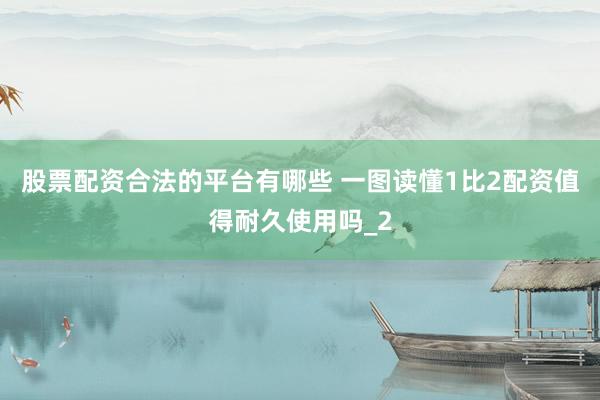 股票配资合法的平台有哪些 一图读懂1比2配资值得耐久使用吗_2