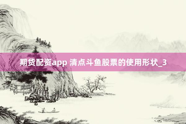 期货配资app 清点斗鱼股票的使用形状_3