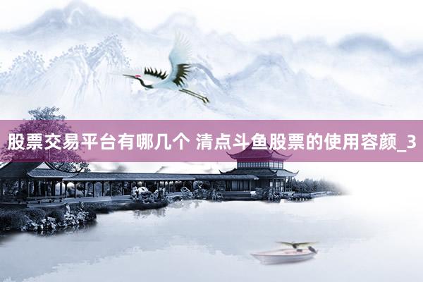 股票交易平台有哪几个 清点斗鱼股票的使用容颜_3