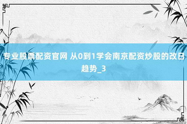 专业股票配资官网 从0到1学会南京配资炒股的改日趋势_3