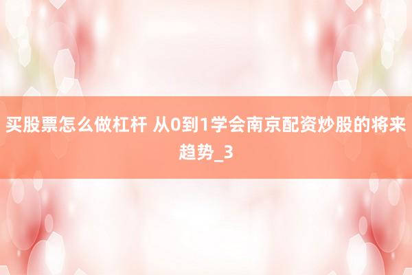 买股票怎么做杠杆 从0到1学会南京配资炒股的将来趋势_3