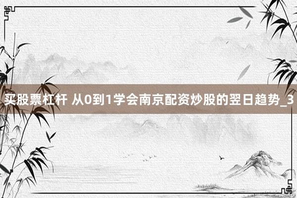 买股票杠杆 从0到1学会南京配资炒股的翌日趋势_3