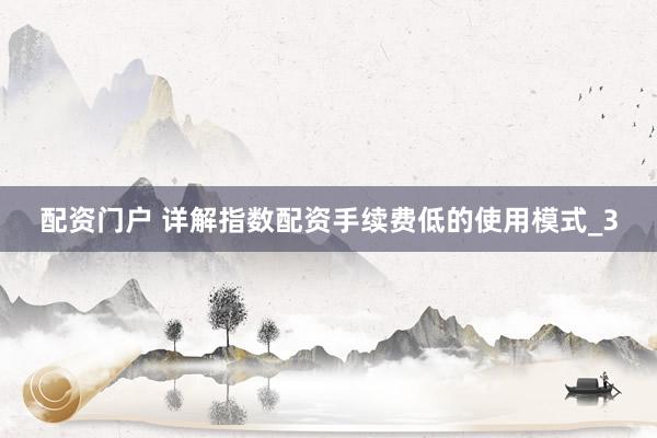 配资门户 详解指数配资手续费低的使用模式_3