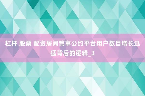 杠杆 股票 配资居间管事公约平台用户数目增长迅猛背后的逻辑_3