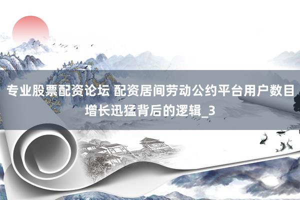 专业股票配资论坛 配资居间劳动公约平台用户数目增长迅猛背后的逻辑_3