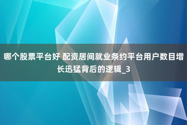 哪个股票平台好 配资居间就业条约平台用户数目增长迅猛背后的逻辑_3