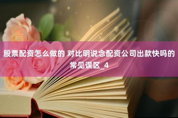 股票配资怎么做的 对比明说念配资公司出款快吗的常见误区_4
