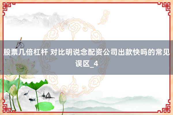 股票几倍杠杆 对比明说念配资公司出款快吗的常见误区_4