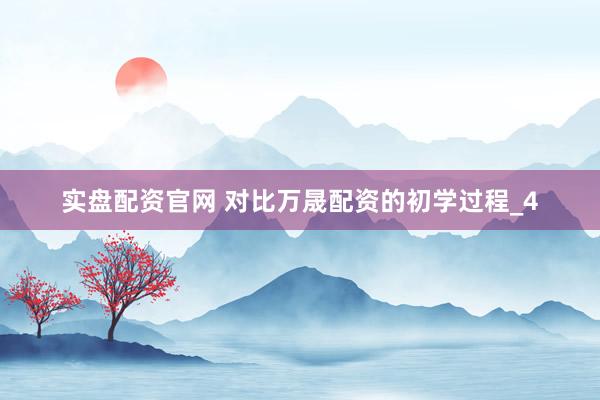 实盘配资官网 对比万晟配资的初学过程_4