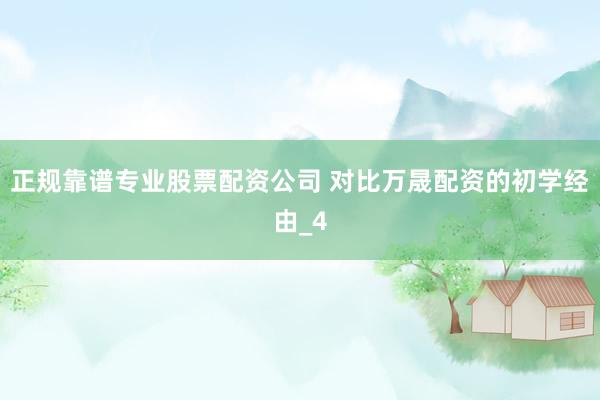 正规靠谱专业股票配资公司 对比万晟配资的初学经由_4