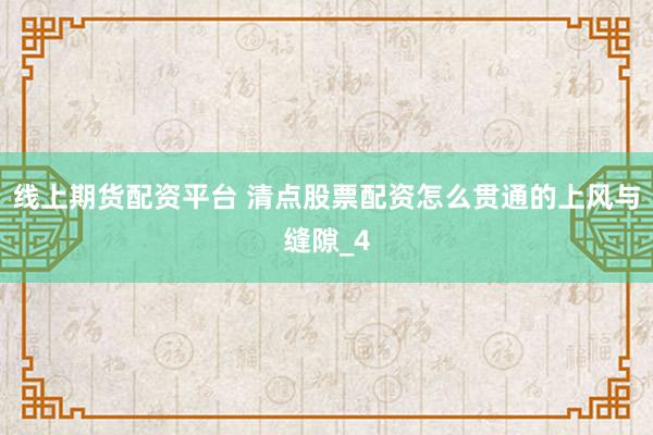 线上期货配资平台 清点股票配资怎么贯通的上风与缝隙_4