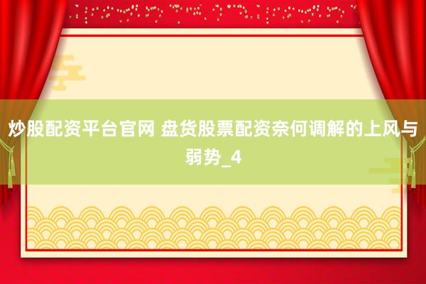 炒股配资平台官网 盘货股票配资奈何调解的上风与弱势_4