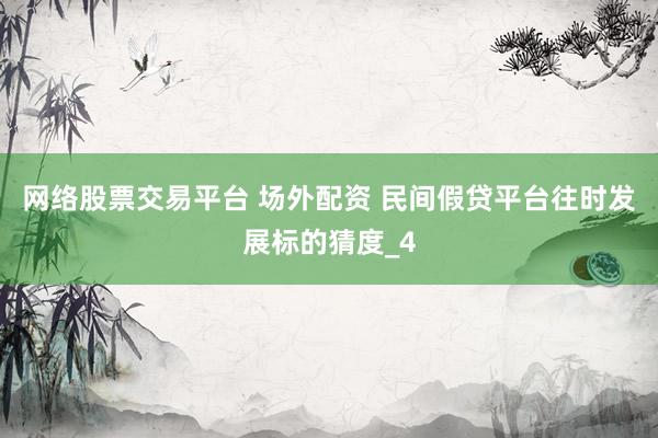 网络股票交易平台 场外配资 民间假贷平台往时发展标的猜度_4