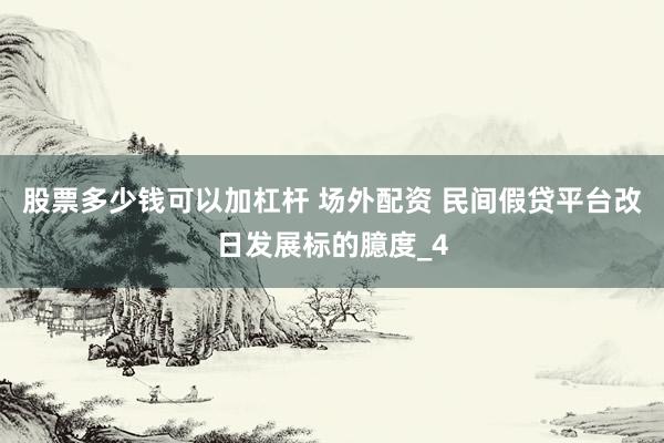 股票多少钱可以加杠杆 场外配资 民间假贷平台改日发展标的臆度_4