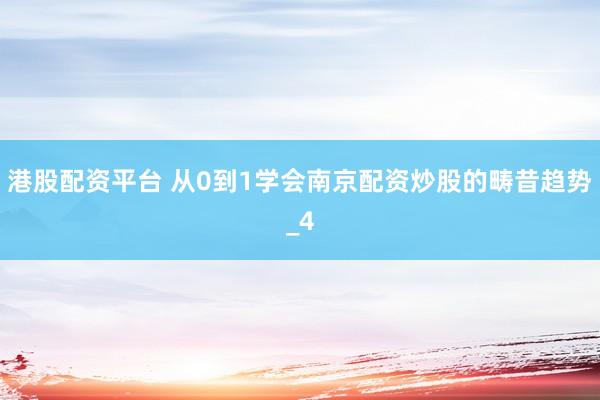 港股配资平台 从0到1学会南京配资炒股的畴昔趋势_4