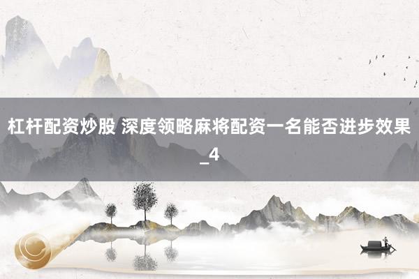 杠杆配资炒股 深度领略麻将配资一名能否进步效果_4