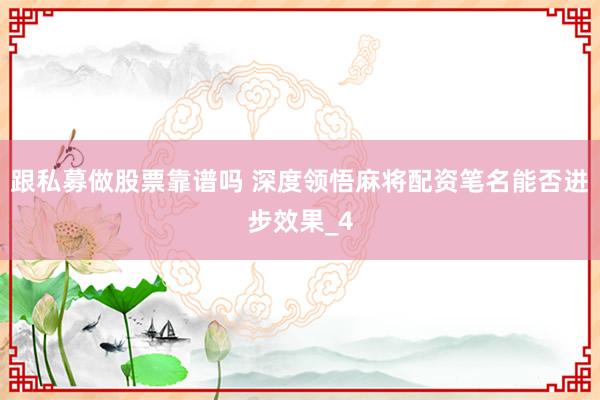 跟私募做股票靠谱吗 深度领悟麻将配资笔名能否进步效果_4