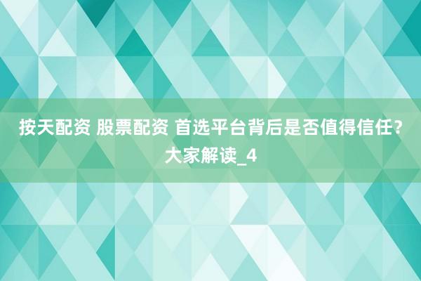 按天配资 股票配资 首选平台背后是否值得信任？大家解读_4