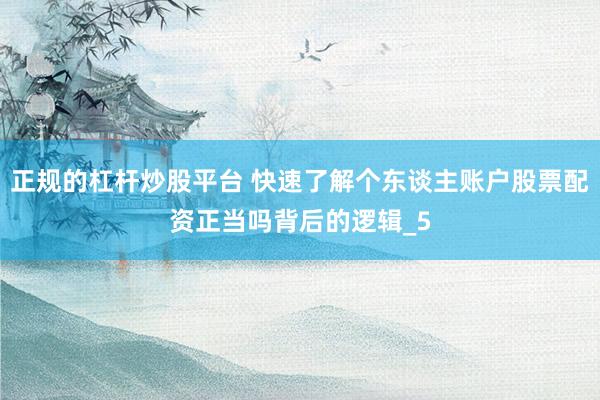 正规的杠杆炒股平台 快速了解个东谈主账户股票配资正当吗背后的逻辑_5