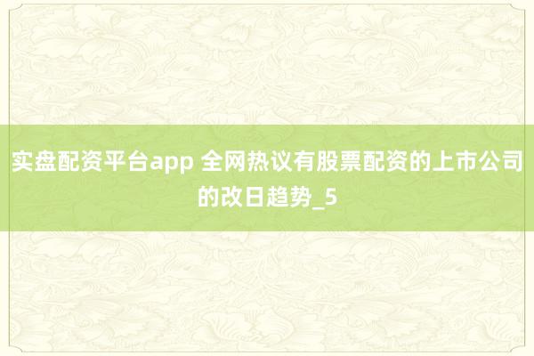 实盘配资平台app 全网热议有股票配资的上市公司的改日趋势_5