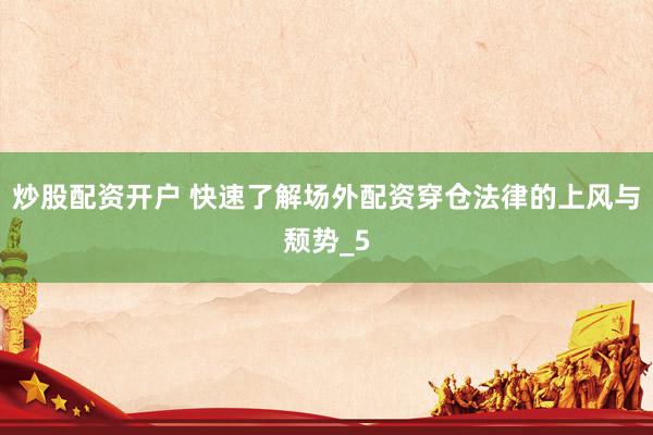 炒股配资开户 快速了解场外配资穿仓法律的上风与颓势_5