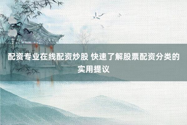 配资专业在线配资炒股 快速了解股票配资分类的实用提议
