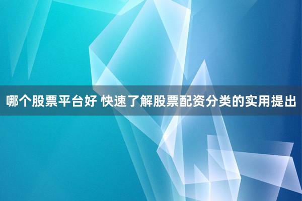 哪个股票平台好 快速了解股票配资分类的实用提出