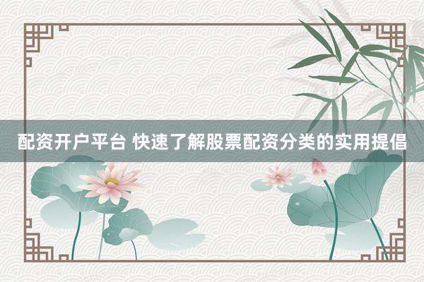 配资开户平台 快速了解股票配资分类的实用提倡