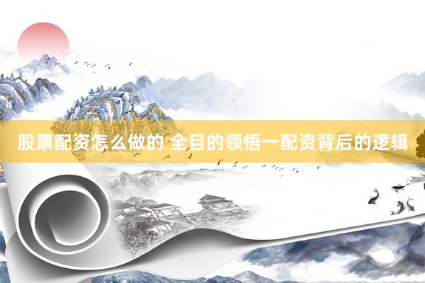 股票配资怎么做的 全目的领悟一配资背后的逻辑
