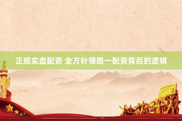 正规实盘配资 全方针领路一配资背后的逻辑