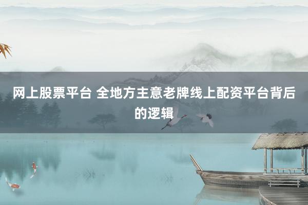 网上股票平台 全地方主意老牌线上配资平台背后的逻辑