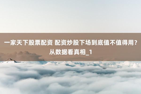 一家天下股票配资 配资炒股下场到底值不值得用？从数据看真相_1