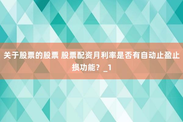 关于股票的股票 股票配资月利率是否有自动止盈止损功能？_1