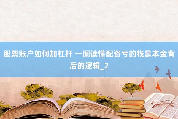 股票账户如何加杠杆 一图读懂配资亏的钱是本金背后的逻辑_2