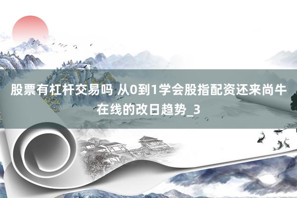 股票有杠杆交易吗 从0到1学会股指配资还来尚牛在线的改日趋势_3