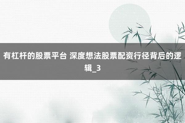 有杠杆的股票平台 深度想法股票配资行径背后的逻辑_3