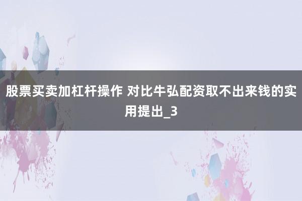股票买卖加杠杆操作 对比牛弘配资取不出来钱的实用提出_3