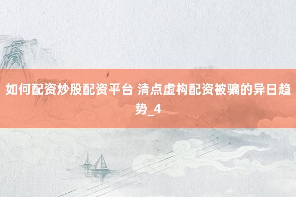 如何配资炒股配资平台 清点虚构配资被骗的异日趋势_4