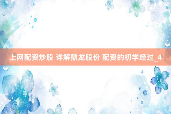 上网配资炒股 详解鼎龙股份 配资的初学经过_4