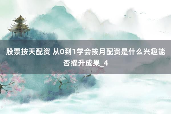 股票按天配资 从0到1学会按月配资是什么兴趣能否擢升成果_4